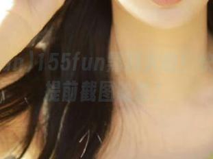 155fun黑料火啦！快去网址提前截图哈哈！