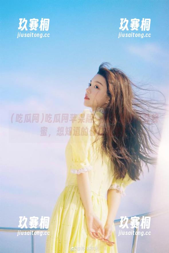吃瓜网苹果版：瓜田里的八卦蜂蜜，想知道的都在这里！
