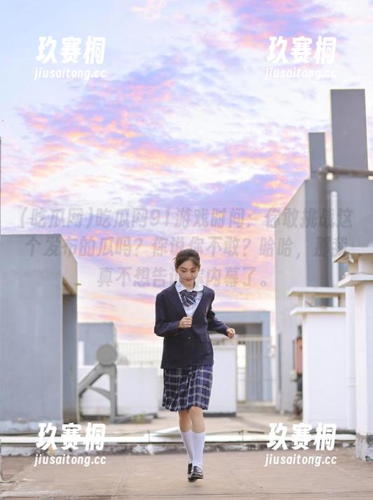 吃瓜网91游戏时间：你敢挑战这个发布的瓜吗？你说你不敢？哈哈，那我真不想告诉你内幕了。